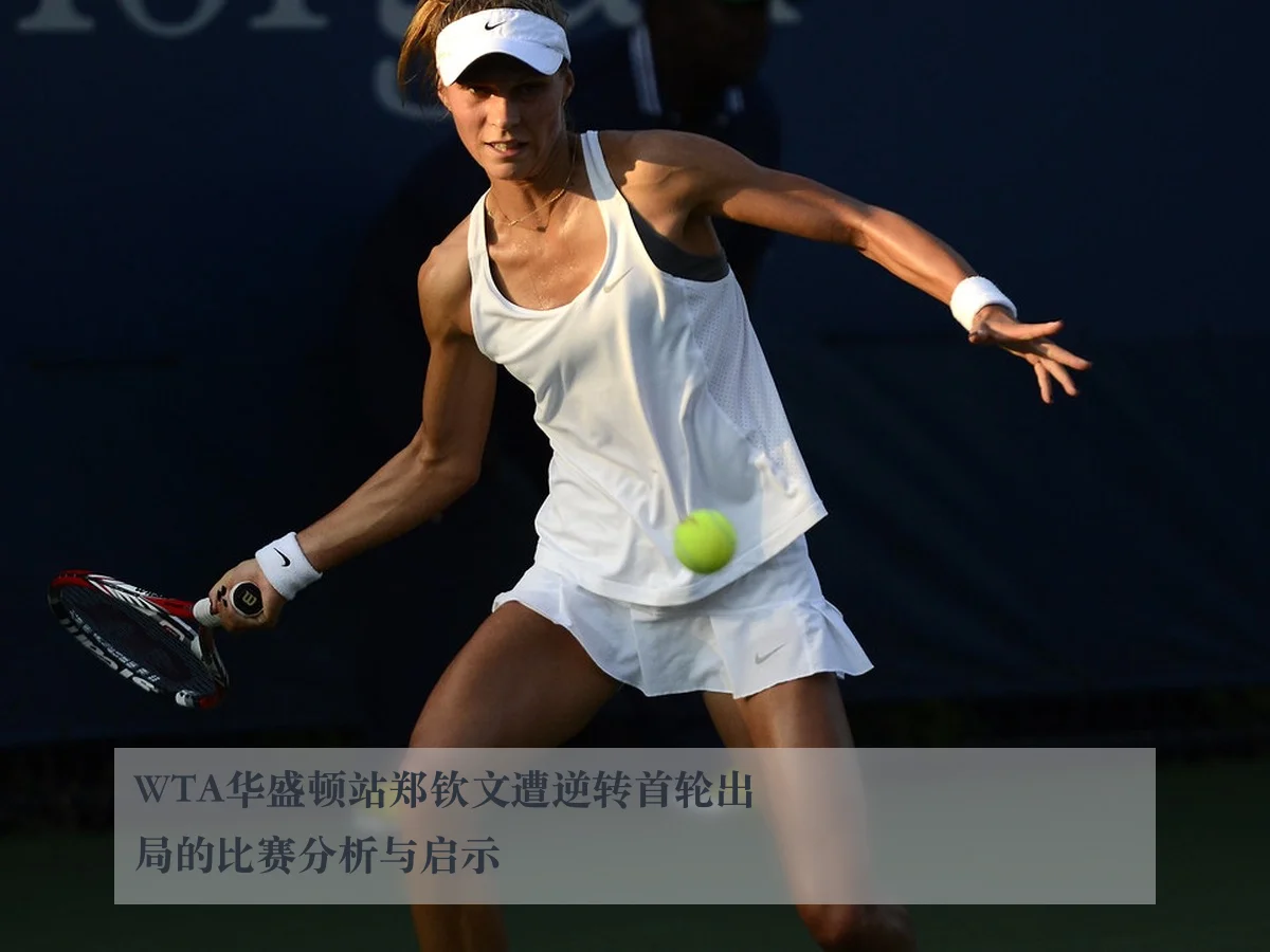 WTA华盛顿站郑钦文遭逆转首轮出局的比赛分析与启示